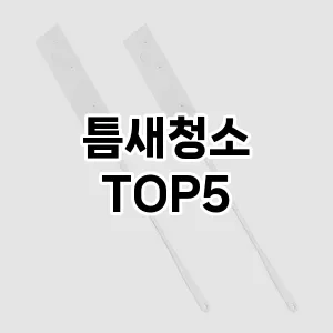 [핫딜안내] 틈새청소 추천 순위 TOP5 구매가이드